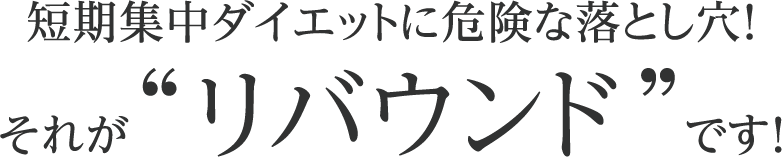 短期集中ダイエットに危険な落とし穴！それがリバウンドです！