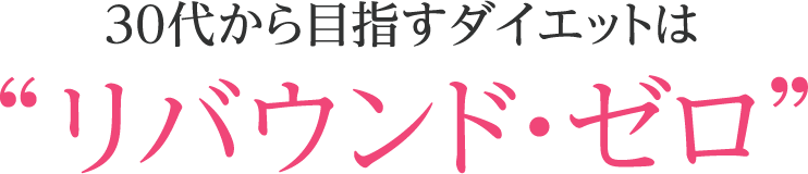 30代から目指すダイエットは“リバウンド・ゼロ”