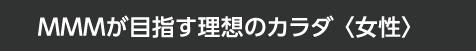 MMMが目指す理想のカラダ〈女性〉