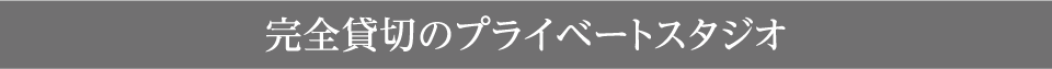 完全貸切のプライベートスタジオ